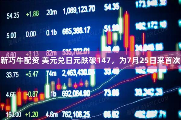 新巧牛配资 美元兑日元跌破147，为7月25日来首次