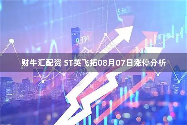 财牛汇配资 ST英飞拓08月07日涨停分析