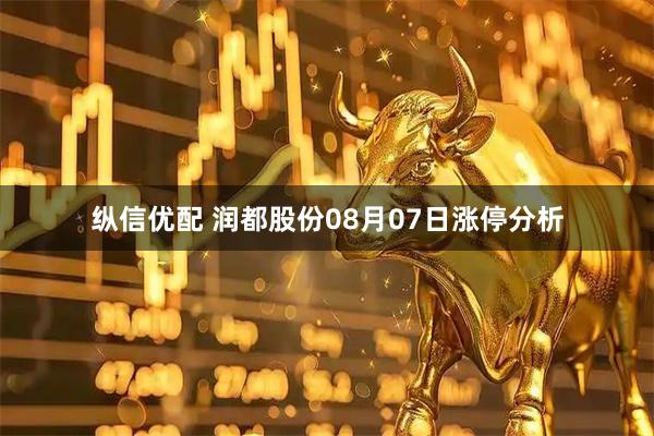 纵信优配 润都股份08月07日涨停分析