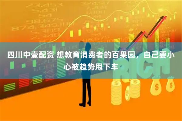 四川中壹配资 想教育消费者的百果园，自己要小心被趋势甩下车
